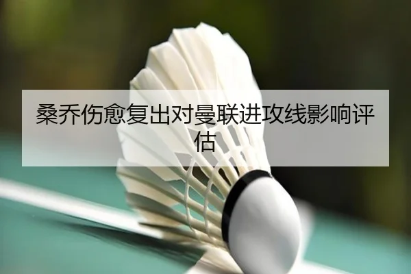 桑乔伤愈复出对曼联进攻线影响评估